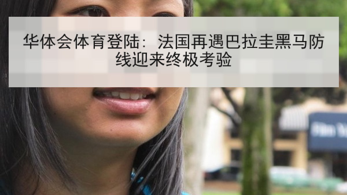 华体会体育登陆: 法国再遇巴拉圭黑马防线迎来终极考验