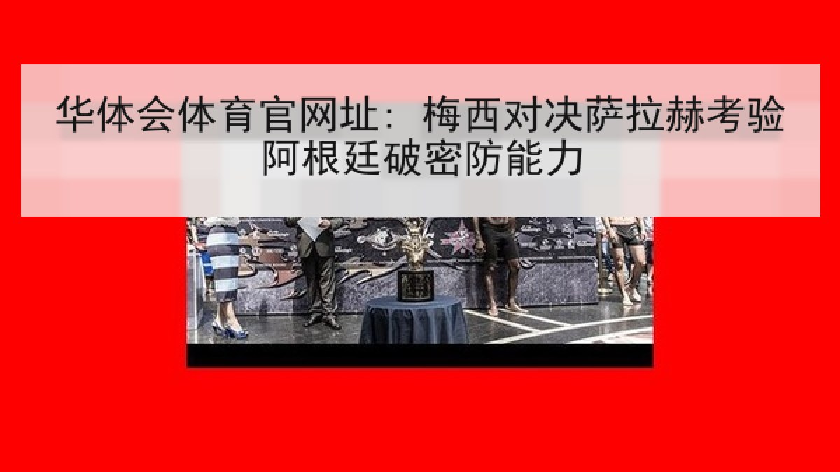 华体会体育官网址: 梅西对决萨拉赫考验阿根廷破密防能力