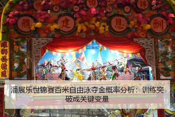 潘展乐世锦赛百米自由泳夺金概率分析：训练突破成关键变量