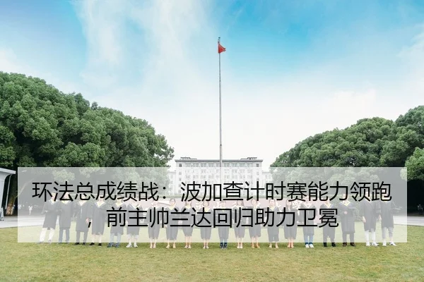 环法总成绩战：波加查计时赛能力领跑，前主帅兰达回归助力卫冕
