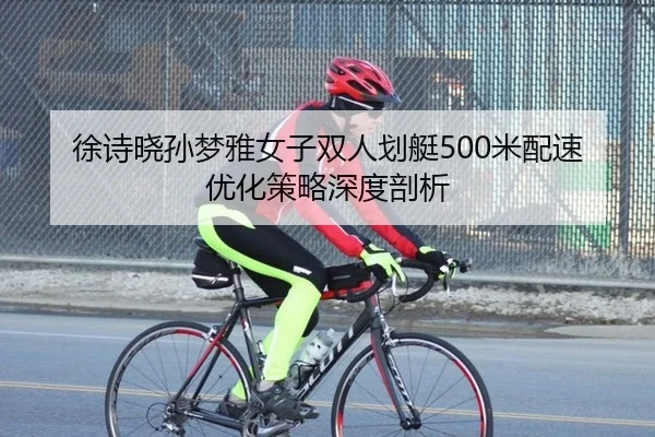徐诗晓孙梦雅女子双人划艇500米配速优化策略深度剖析