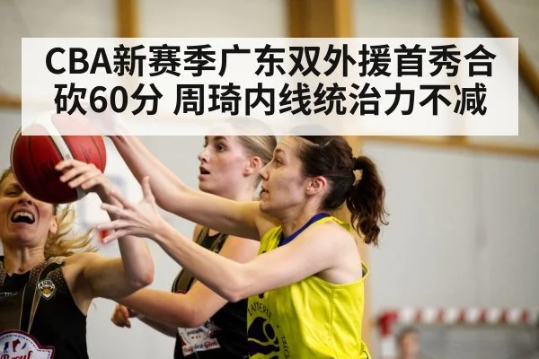 CBA新赛季广东双外援首秀合砍60分 周琦内线统治力不减