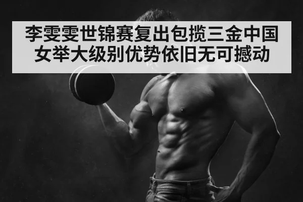 李雯雯世锦赛复出包揽三金中国女举大级别优势依旧无可撼动